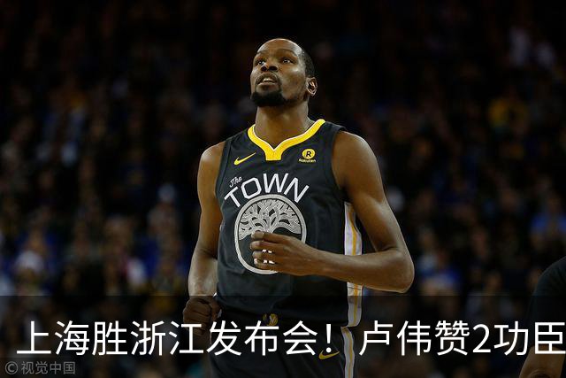 上海胜浙江发布会！卢伟赞2功臣，李添荣点出防守+篮板+把握机会