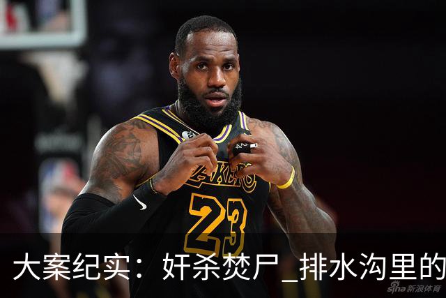 大案纪实：奸杀焚尸 排水沟里的焦尸沉冤16年 疫情摸排锁定真凶