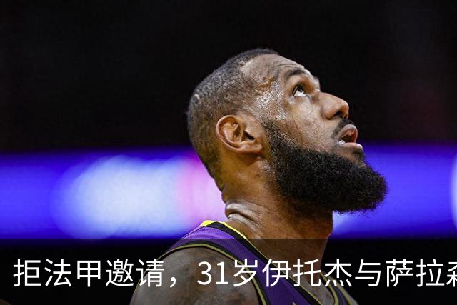 拒法甲邀请，31岁伊托杰与萨拉森斯续约至2029年