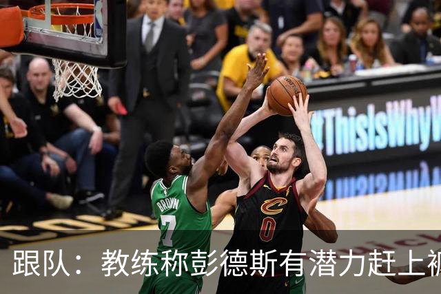 跟队：教练称彭德斯有潜力赶上裤袜，裤袜也对其能力印象深刻