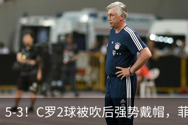 5-3！C罗2球被吹后强势戴帽，菲利克斯独造4球，胜利笑傲进球大战